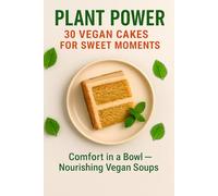 Plant Power: 30 Vegan Cakes for Sweet Moments - Easy Plant-Based Desserts, Brownies, Loaves & Cheesecakes: Delicious Egg-Free & Dairy-Free Baking ... Wholesome Ingredients & Bonus Vegan Soups