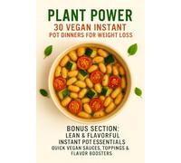 Plant Power: 30 Vegan Instant Pot Dinners for Weight Loss: Simple, Flavor-Packed Plant-Based Recipes Under 300 Calories - All Made in Your Instant Pot
