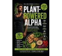 Plant Powered ALPHA: Build Lean Muscle, Support Healthy Testosterone, and Burn Fat - Using a Proven 30-Day Plant-Based Performance System