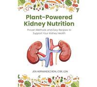 Plant-Powered Kidney Nutrition: Proven Methods and Easy Recipes to Support Your Kidney Health