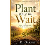Plant While You Wait: Faith, Provision, and the Seeds God Uses Later