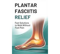 Plantar Fasciitis Relief: Fast Solutions To Walk Without Foot Pain