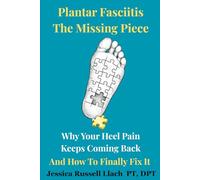 Plantar Fasciitis The Missing Piece: Why Your Heel Pain Keeps Coming Back And How To Finally Fix It, Written By A Doctor of Physical Therapy Foot And Ankle Specialist