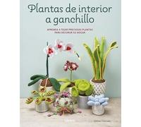 PLANTAS DE INTERIOR A GANCHILLO: APRENDA A TEJER PRECIOSAS PLANTAS PARA DECORAR SU HOGAR
