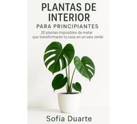 Plantas de Interior para Principiantes: 20 Plantas Imposibles de Matar que Transformarán tu Casa en un Oasis Verde