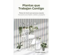 Plantas que Trabajan Contigo: Plantas de interior para personas ocupadas. Guía práctica para elegirlas, cuidarlas y propagarlas