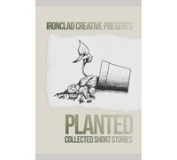 PLANTED: Short Stories: An Ironclad Creative Short Story Collection