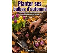 Planter ses bulbes d'automne: Le guide complet pour préparer dès l'automne un printemps éclatant de couleurs