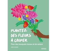 Plantez des fleurs à couper: Pour des bouquets locaux et de saison