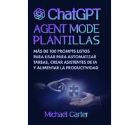 Plantillas del Modo Agente de ChatGPT: Más de 100 indicaciones listas para usar para automatizar tareas, crear asistentes de IA y aumentar la productividad