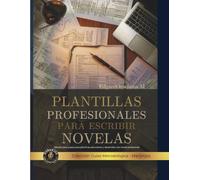 Plantillas profesionales para escribir novelas: Método todo paso a paso para planificar, estructurar y desarrollar una novela profesiona