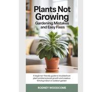 Plants Not Growing Gardening Mistakes And Easy Fixes: A Beginner-Friendly Guide To Troubleshoot Plant Problems Boost Growth And Create A Thriving Indoor Or Outdoor Garden