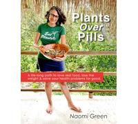 Plants Over Pills: A Life-Long Path to Love Real Food, Lose the Weight & Solve Your Health Problems For Good