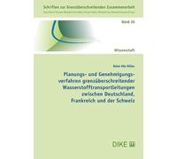 Planungs- und Genehmigungsverfahren grenzüberschreitender Wasserstofftransportleitungen zwischen Deutschland, Frankreich und der Schweiz (Schriften zur Grenzüberschreitenden Zusammenarbeit)