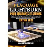 PLAQUAGE LIGHTBURN POUR DÉBUTANTS ET SENIORS: Un guide alternatif pratique pour maîtriser le design laser, couper plus intelligemment, réduire le ... professionnelle sans tâtonnements ni erreurs