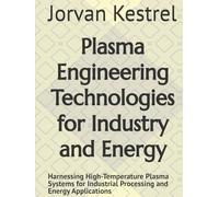 Plasma Engineering Technologies for Industry and Energy: Harnessing High-Temperature Plasma Systems for Industrial Processing and Energy Applications