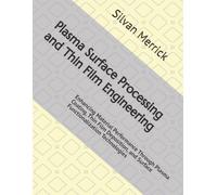 Plasma Surface Processing and Thin Film Engineering: Enhancing Material Performance Through Plasma Coating, Thin Film Deposition, and Surface Functionalization Technologies