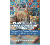 PLASTIC LACE CREATIONS FOR BEGINNERS: Easy and Fun Projects to Master the Art of Plastic Lace Craft
