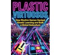 Plastic Virtuosos: How Rhythm Games Hacked Kinetic Learning and Built a Global Subculture