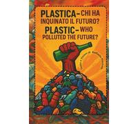 PLASTICA, CHI HA INQUINATO IL FUTURO? - PLASTIC. WHO POLLUTED THE FUTURE?: CHI HA INQUINATO IL FUTURO? - WHO POLLUTED THE FUTURE?