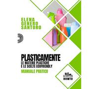 Plasticamente: Le materie plastiche e le scelte ecofriendly. Manuale pratico.