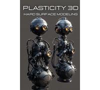 Plasticity 3d: The Artist’s Handbook for Hard Surface Modeling in Plasticity 3D: 2