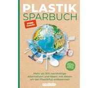 Plastiksparbuch: Plastik vermeiden im Alltag - mehr als 300 Ideen und Rezepte für ein Leben ohne Plastik: Mehr als 300 nachhaltige Alternativen und Ideen, mit denen wir der Plastikflut entkommen
