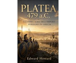 Platea 479 a.C.: L’ultima alba dell’Impero persiano in Grecia