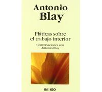 Pláticas sobre el trabajo interior : conversaciones con Antonio Blay