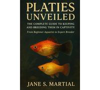 PLATIES UNVEILED: THE COMPLETE GUIDE TO KEEPING AND BREEDING THEM IN CAPTIVITY