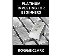Platinum Investing for Beginners: A Simple, Clear, and Practical Guide to Platinum Precious Metal Investing