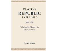 PLATO’S REPUBLIC EXPLAINED: Why Justice Matters for the Good Life