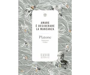 Platone. Amare è desiderare la mancanza. Simposio, Fedro