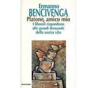 Platone, amico mio. I filosofi rispondono alle grandi domande della nostra vita