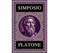 PLATONE - SIMPOSIO: Testo Integrale Arricchito di Mappe Concettuali, Meditazioni Contemporanee e Illustrazioni