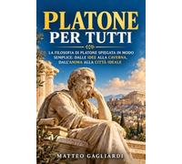 Platone Spiegato Semplice: La filosofia di Platone spiegata in modo semplice: dalle Idee alla caverna, dall’anima alla città ideale
