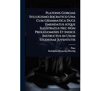 Platonis Gorgias Syllogismo Socratico Una Cum Grammatica Duce Emendatus Atque Illustratus Nec Non Prolegomenis Et Indice Instructus in Usum Studiosae Juventutis