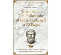 Platonism: The Philosophy of Ideas Explained in 50 Pages: Understanding Plato's Vision of Reality, Knowledge, and the Ideal World