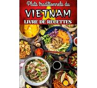 Plats traditionnels du Vietnam : Livre de recettes: Pour apprendre à cuisiner plus de nombreuses spécialités vietnamienne