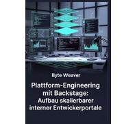Plattform-Engineering mit Backstage: Aufbau skalierbarer interner Entwicklerportale: Ein praktischer Leitfaden zur Erstellung entwicklerfreundlicher Portale für optimierte Entwicklungsoperationen