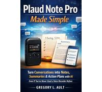 PLAUD NOTE PRO MADE SIMPLE: Turn Conversations into Organized Notes, Clear Summaries, and Action Plans with AI - Even If You’ve Never Used a Voice Recorder Before