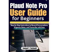 Plaud Note Pro User Guide for Beginners: Step-by-Step Instructions to Record Conversations, Organize Notes, and Transcribe with Ease