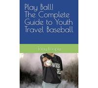 Play Ball! The Complete Guide to Youth Travel Baseball