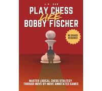 Play Chess Like Bobby Fischer: Master Logical Chess Strategy Through Move-by-Move Annotated Games