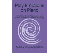 Play Emotions on Piano: Emotional Chord Progressions and Simple Patterns for Expressive Playing