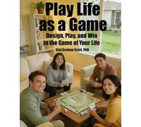 Play Life as a Game: Design, Play, and Win in the Game of Your Life