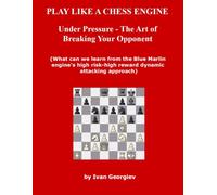 PLAY LIKE A CHESS ENGINE - Under Pressure - The Art of Breaking Your Opponent: What can we learn from the Blue Marlin engine's high risk-high reward dynamic attacking approach