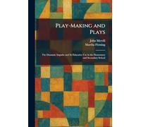 Play-Making and Plays: The Dramatic Impulse and Its Educative Use in the Elementary and Secondary School