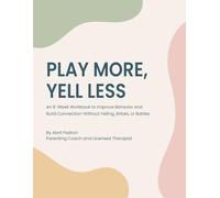 Play More, Yell Less: An 8-Week Workbook to Improve Behavior and Build Connection-Without Yelling, Bribes, or Battles
