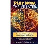 Play Now. Thrive Later. The Brain Well-Being Model and Collective Care in Action: A Framework for Healing Individuals, Families, and Communities